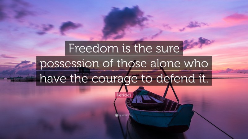 Pericles Quote: “Freedom is the sure possession of those alone who have the courage to defend it.”