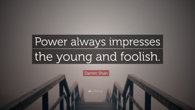 Darren Shan Quote: “Power always impresses the young and foolish.”