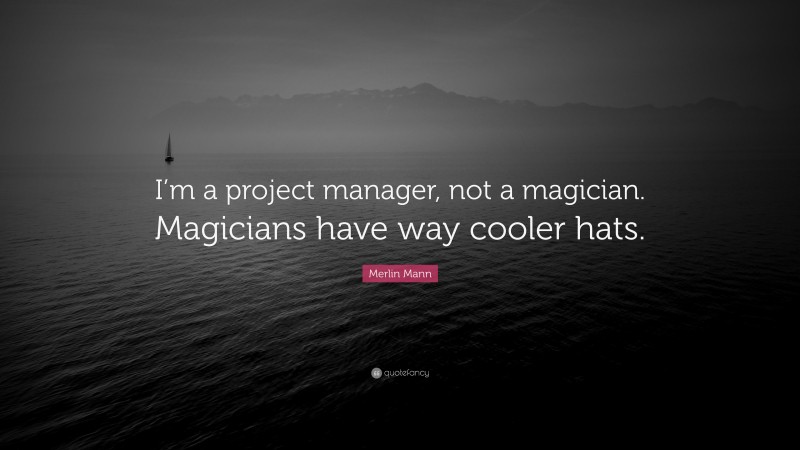 Merlin Mann Quote: “I’m a project manager, not a magician. Magicians have way cooler hats.”