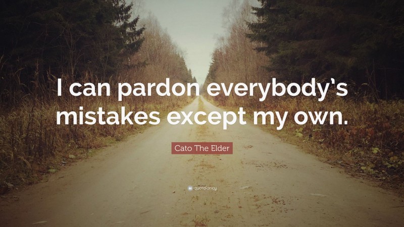 Cato The Elder Quote: “I can pardon everybody’s mistakes except my own.”