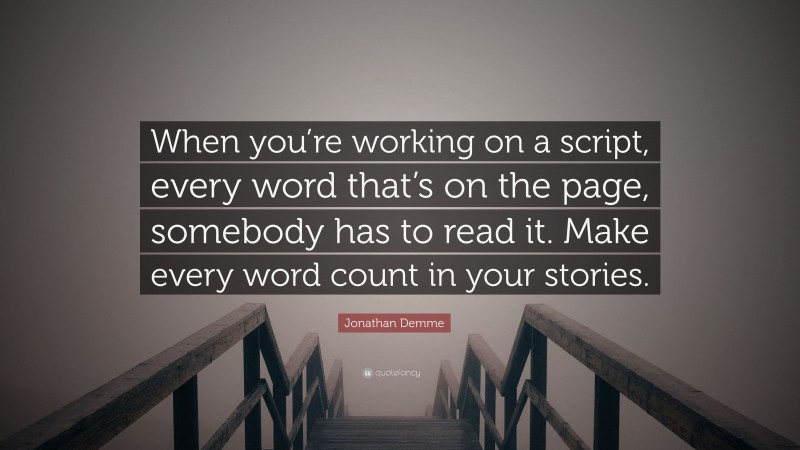 Jonathan Demme Quote: “When you’re working on a script, every word that’s on the page, somebody has to read it. Make every word count in your stories.”