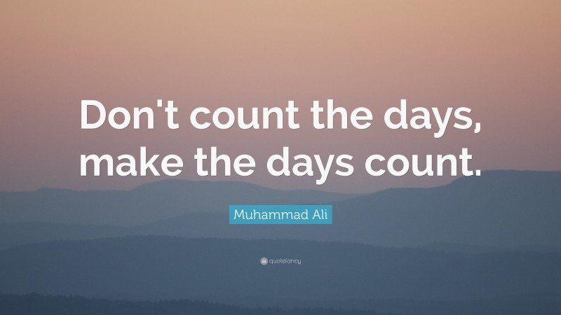 Muhammad Ali Quote: “Don’t count the days, make the days count.”