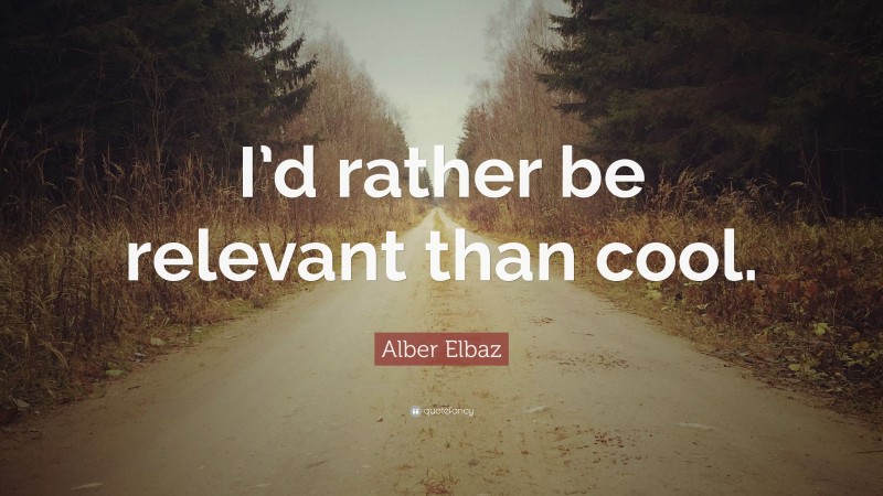 Alber Elbaz Quote: “I’d rather be relevant than cool.”
