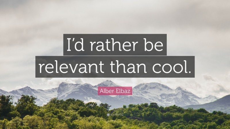 Alber Elbaz Quote: “I’d rather be relevant than cool.”