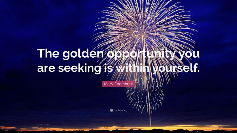 Mary Engelbreit Quote: “The golden opportunity you are seeking is within yourself.”