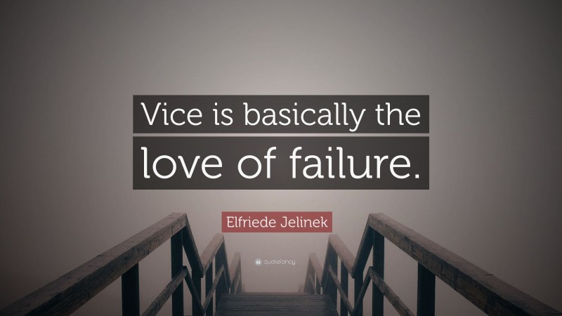 Elfriede Jelinek Quote: “Vice is basically the love of failure.”