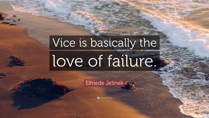 Elfriede Jelinek Quote: “Vice is basically the love of failure.”