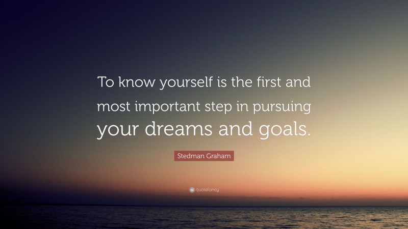 Stedman Graham Quote: “To know yourself is the first and most important step in pursuing your dreams and goals.”