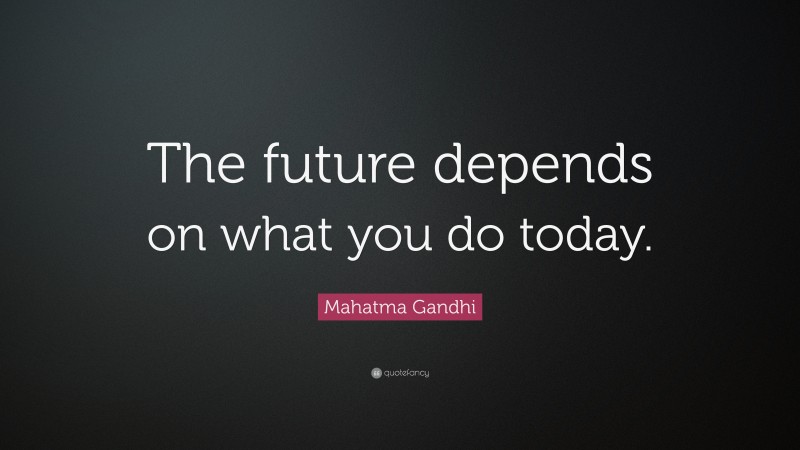 Mahatma Gandhi Quote: “The future depends on what you do today.”