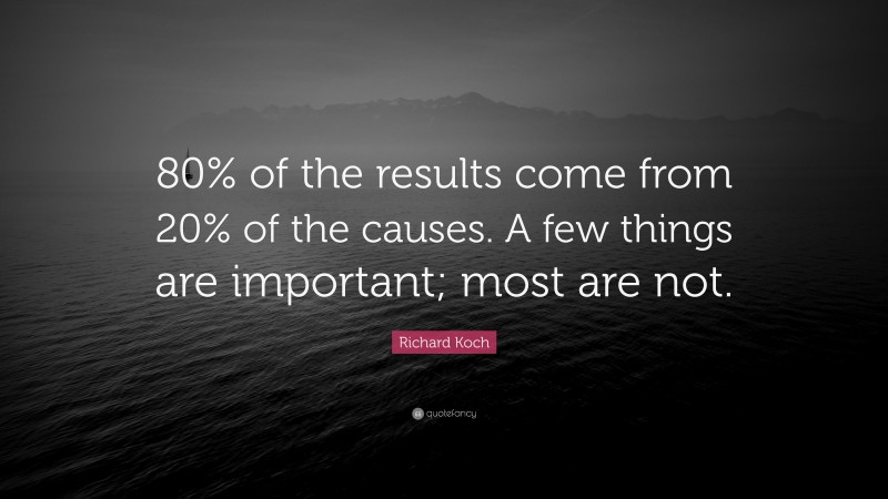 Richard Koch Quote: “80% of the results come from 20% of the causes. A few things are important; most are not.”