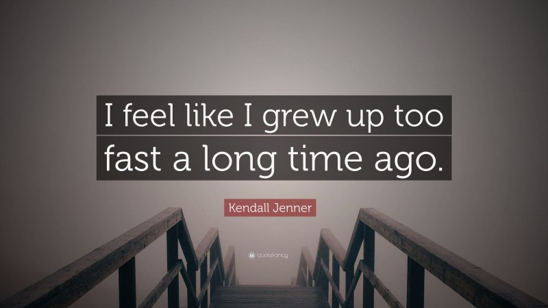 Kendall Jenner Quote: “I feel like I grew up too fast a long time ago.”