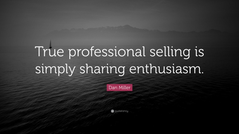 Dan Miller Quote: “True professional selling is simply sharing enthusiasm.”