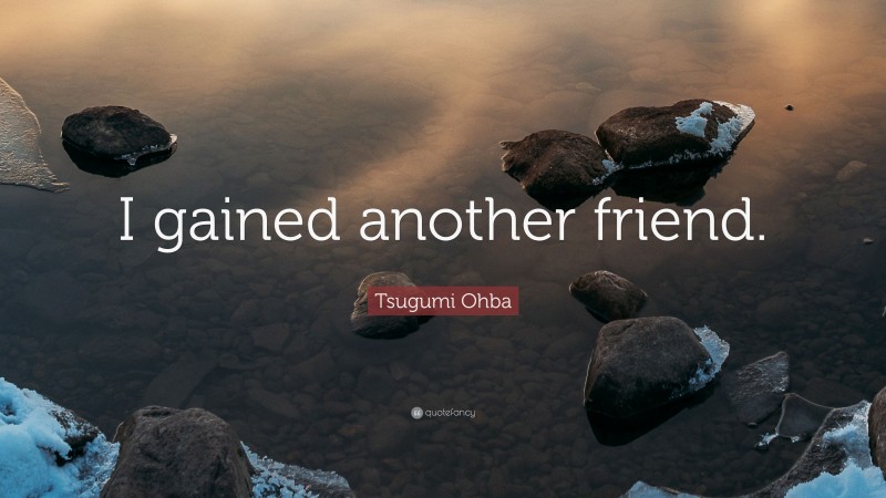 Tsugumi Ohba Quote: “I gained another friend.”