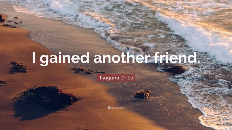 Tsugumi Ohba Quote: “I gained another friend.”