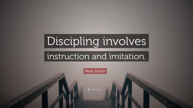 Mark Dever Quote: “Discipling involves instruction and imitation.”
