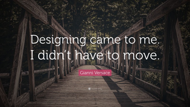 Gianni Versace Quote: “Designing came to me. I didn’t have to move.”