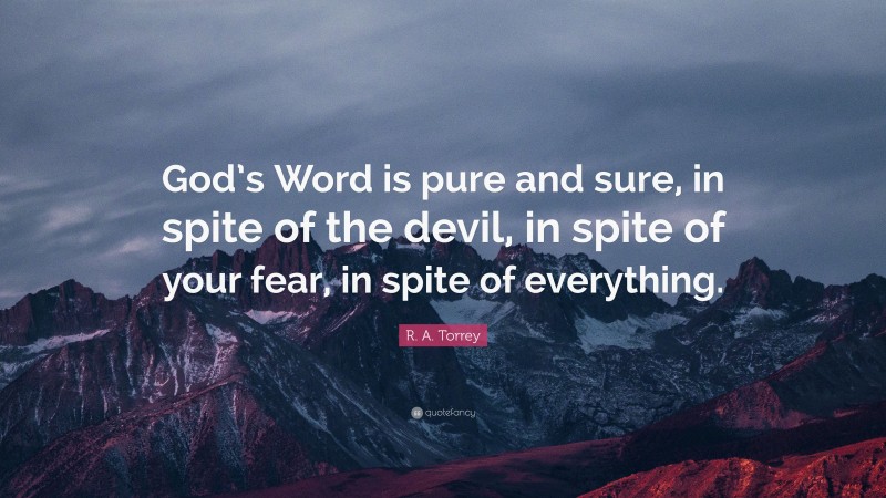 R. A. Torrey Quote: “God’s Word is pure and sure, in spite of the devil, in spite of your fear, in spite of everything.”