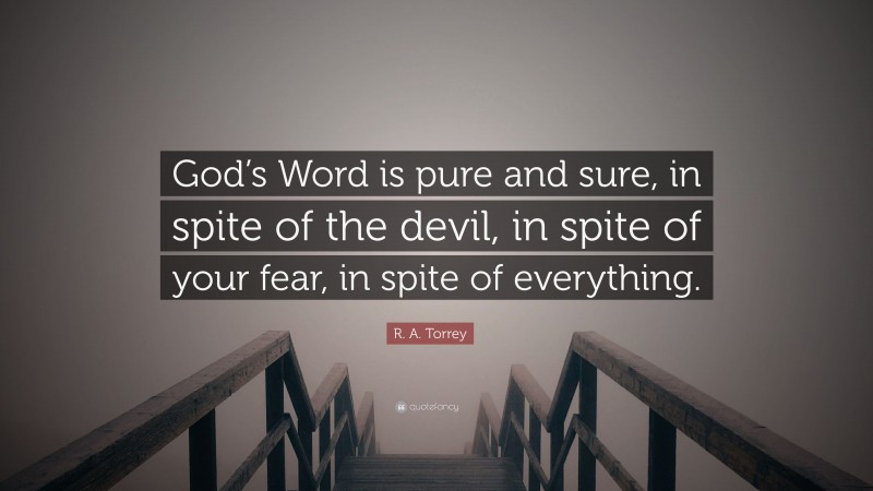 R. A. Torrey Quote: “God’s Word is pure and sure, in spite of the devil, in spite of your fear, in spite of everything.”