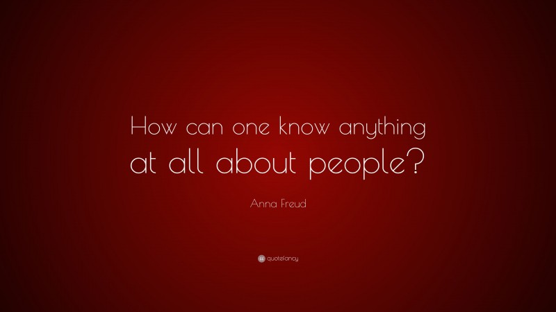Anna Freud Quote: “How can one know anything at all about people?”