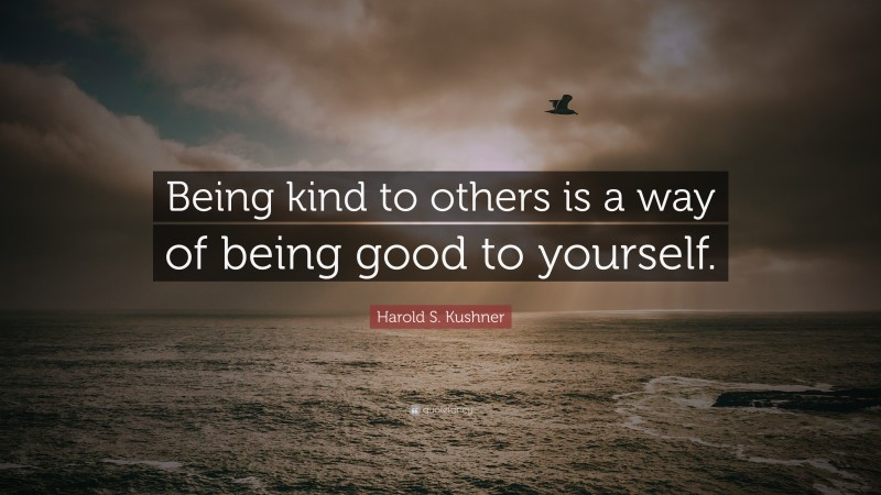 Harold S. Kushner Quote: “Being kind to others is a way of being good to yourself.”