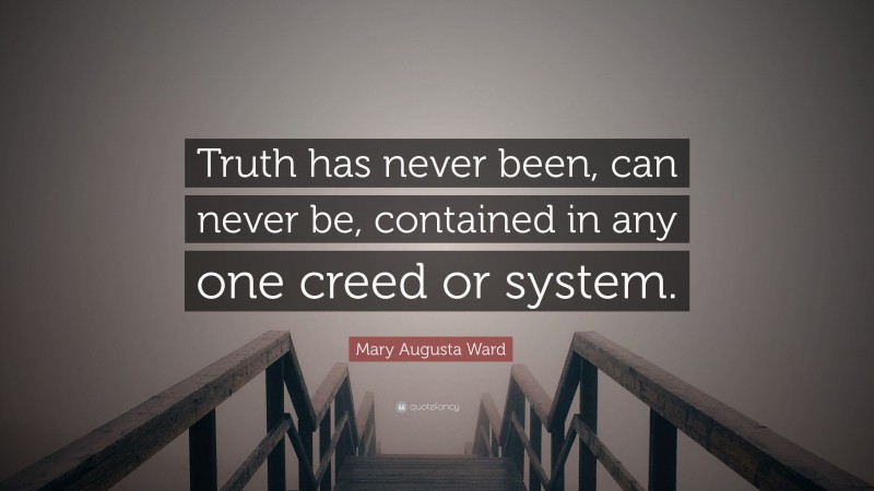 Mary Augusta Ward Quote: “Truth has never been, can never be, contained in any one creed or system.”