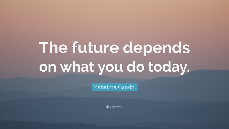 Mahatma Gandhi Quote: “The future depends on what you do today.”