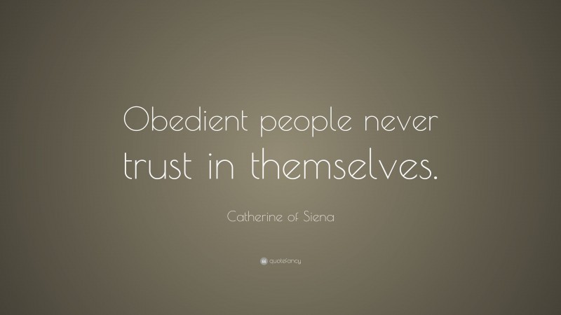 Catherine of Siena Quote: “Obedient people never trust in themselves.”