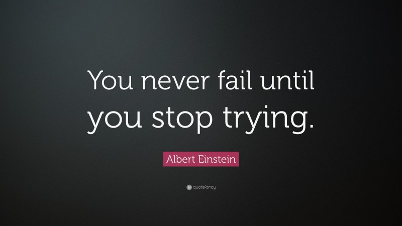 Albert Einstein Quote: “You never fail until you stop trying.”