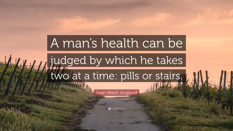 Joan Walsh Anglund Quote: “A man’s health can be judged by which he takes two at a time: pills or stairs.”