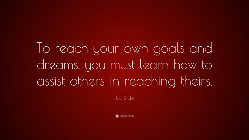 Joe Gibbs Quote: “To reach your own goals and dreams, you must learn ...