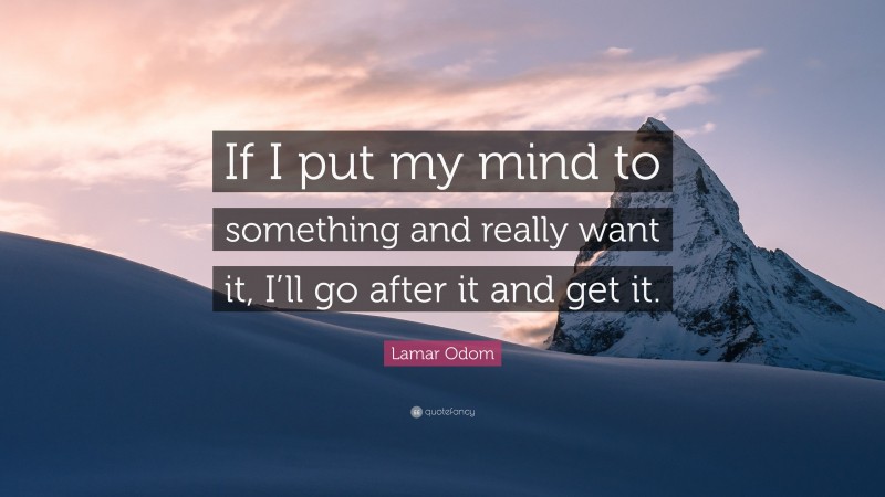 Lamar Odom Quote: “If I put my mind to something and really want it, I’ll go after it and get it.”