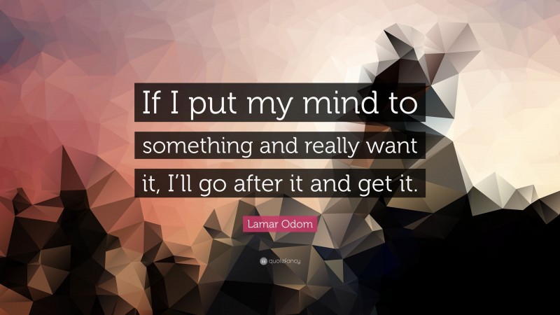 Lamar Odom Quote: “If I put my mind to something and really want it, I’ll go after it and get it.”