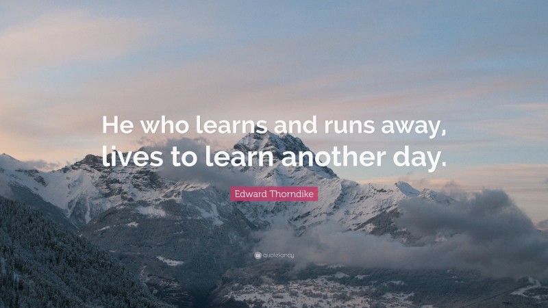 Edward Thorndike Quote: “He who learns and runs away, lives to learn another day.”