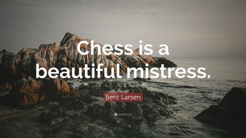 Bent Larsen Quote: “Chess is a beautiful mistress.”
