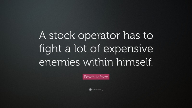 Edwin Lefevre Quote: “A stock operator has to fight a lot of expensive enemies within himself.”