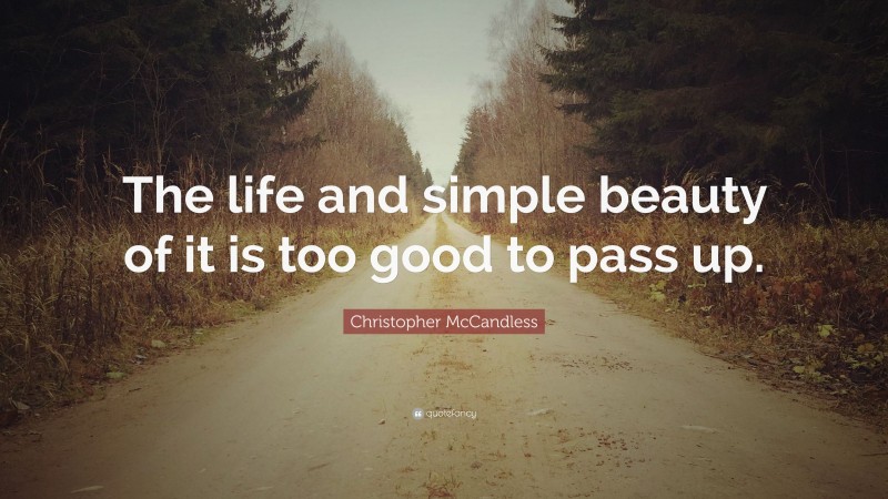 Christopher McCandless Quote: “The life and simple beauty of it is too good to pass up.”