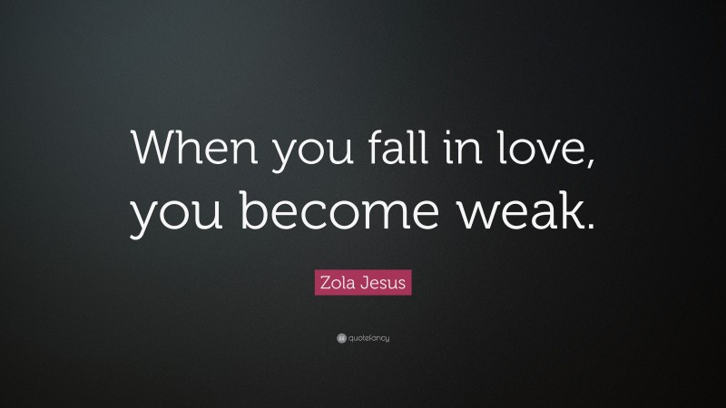 Zola Jesus Quote: “When you fall in love, you become weak.”