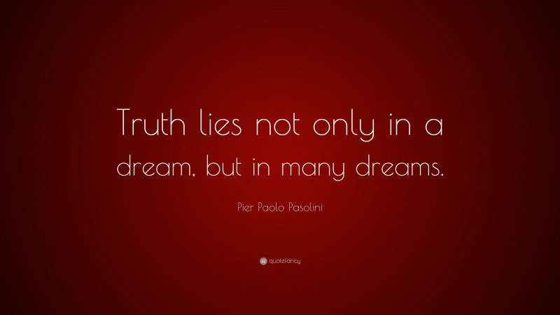 Pier Paolo Pasolini Quote: “Truth lies not only in a dream, but in many dreams.”