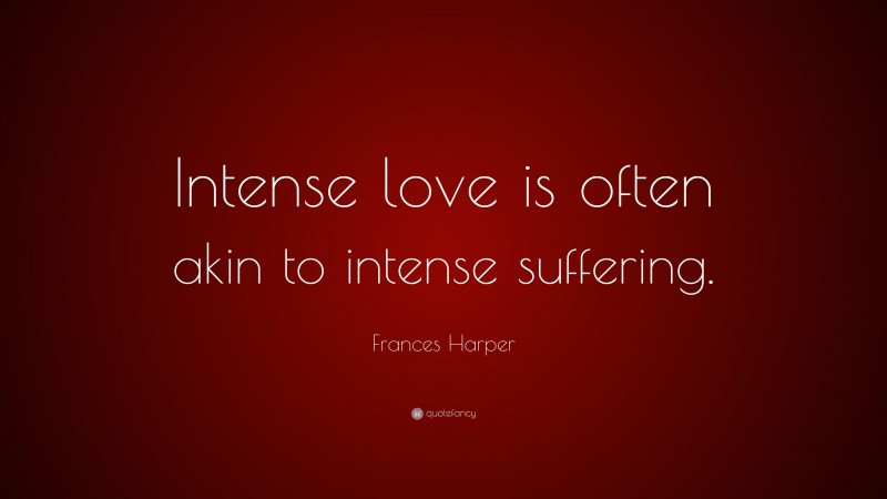 Frances Harper Quote: “Intense love is often akin to intense suffering.”