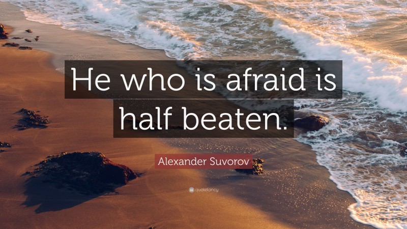 Alexander Suvorov Quote: “He who is afraid is half beaten.”