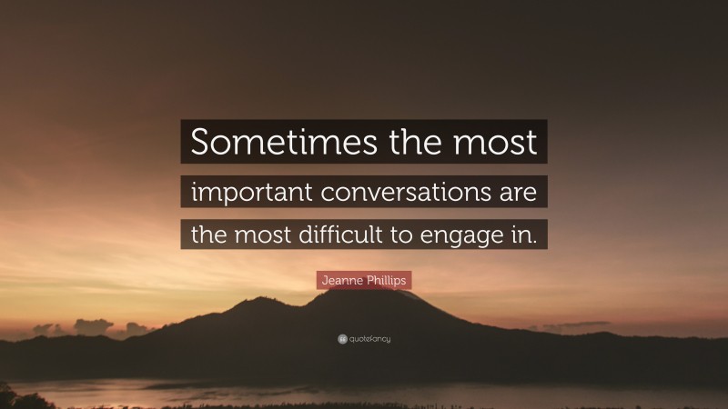 Jeanne Phillips Quote: “Sometimes the most important conversations are the most difficult to engage in.”