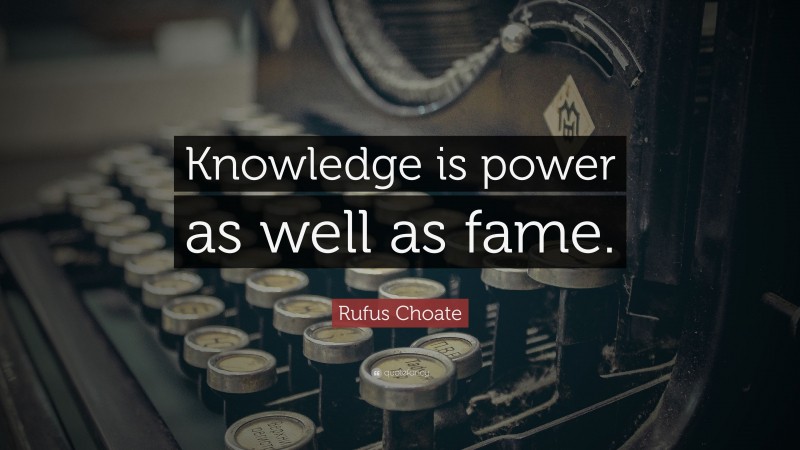 Rufus Choate Quote: “Knowledge is power as well as fame.”
