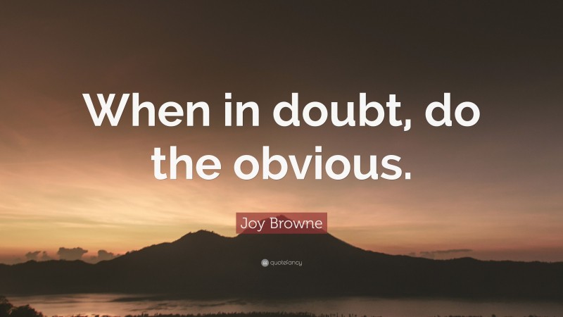 Joy Browne Quote: “When in doubt, do the obvious.”