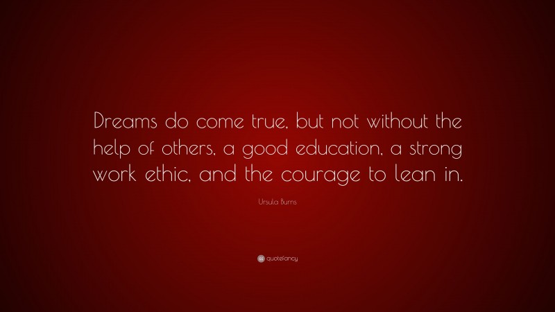 Ursula Burns Quote: “Dreams do come true, but not without the help of others, a good education, a strong work ethic, and the courage to lean in.”