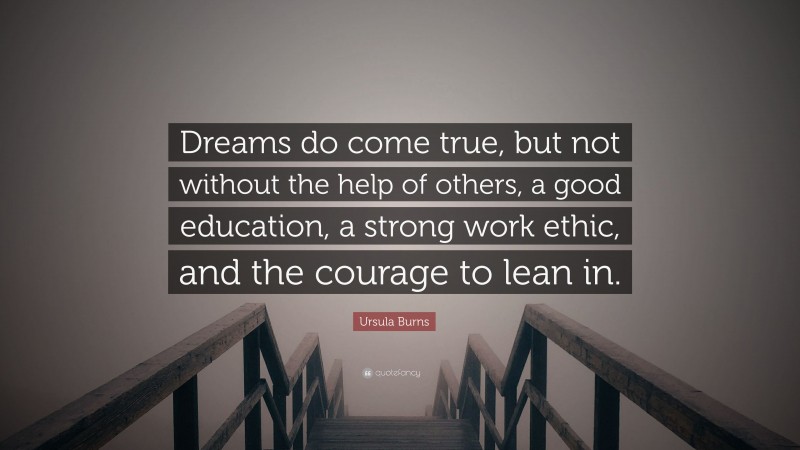 Ursula Burns Quote: “Dreams do come true, but not without the help of others, a good education, a strong work ethic, and the courage to lean in.”