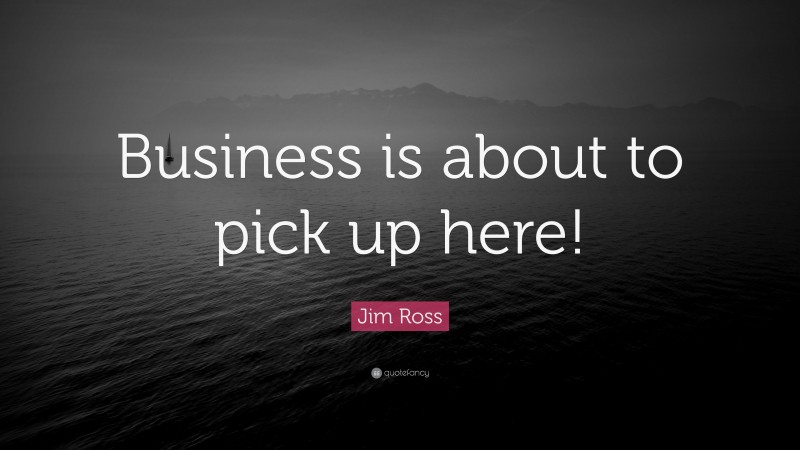 Jim Ross Quote: “Business is about to pick up here!”