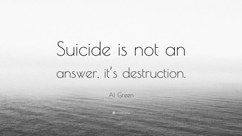Al Green Quote: “Suicide is not an answer, it’s destruction.”