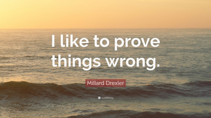 Millard Drexler Quote: “I like to prove things wrong.”