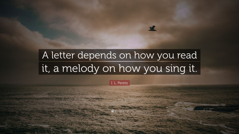 I. L. Peretz Quote: “A letter depends on how you read it, a melody on how you sing it.”