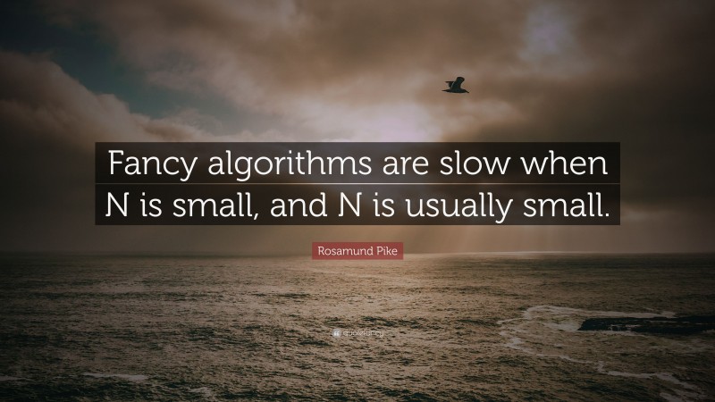 Rosamund Pike Quote: “Fancy algorithms are slow when N is small, and N is usually small.”